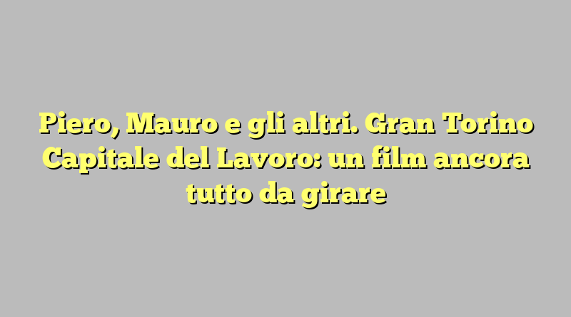 Piero, Mauro e gli altri. Gran Torino Capitale del Lavoro: un film ancora tutto da girare