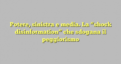 Potere, sinistra e media. La “shock disinformation” che sdogana il peggiorismo