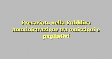 Precariato nella Pubblica amministrazione tra omissioni e pagliativi