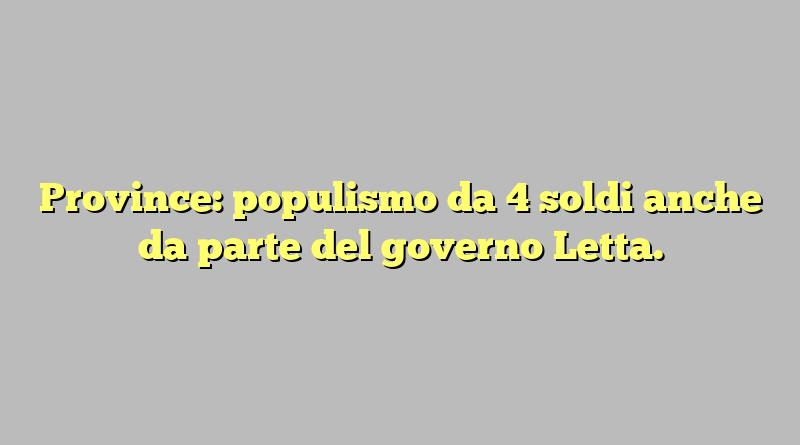 Province: populismo da 4 soldi anche da parte del governo Letta.