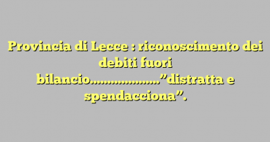 Provincia di Lecce : riconoscimento dei debiti fuori bilancio………………..”distratta e spendacciona”.