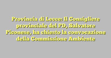Provincia di Lecce: Il Consigliere provinciale del PD, Salvatore Piconese, ha chiesto la convocazione della Commissione Ambiente