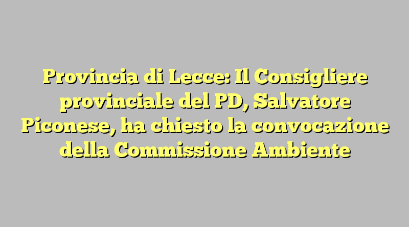 Provincia di Lecce: Il Consigliere provinciale del PD, Salvatore Piconese, ha chiesto la convocazione della Commissione Ambiente