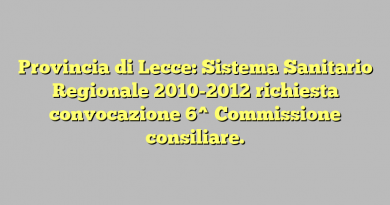 Provincia di Lecce: Sistema Sanitario Regionale 2010-2012 richiesta convocazione  6^ Commissione consiliare.