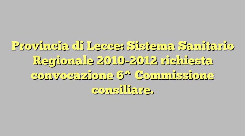 Provincia di Lecce: Sistema Sanitario Regionale 2010-2012 richiesta convocazione  6^ Commissione consiliare.