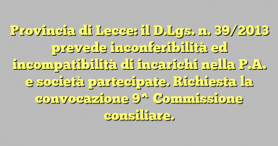 Provincia di Lecce: il D.Lgs. n. 39/2013 prevede inconferibilità ed incompatibilità di incarichi nella P.A. e società partecipate. Richiesta la convocazione 9^ Commissione consiliare.
