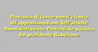 Provincia di Lecce: non c’è limite all’approssimazione dell’attuale Amministrazione Provinciale guidata dal presidente Gabellone.