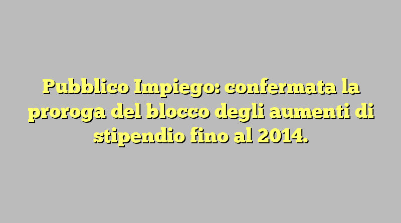 Pubblico Impiego: confermata la proroga del blocco degli aumenti di stipendio fino al 2014.