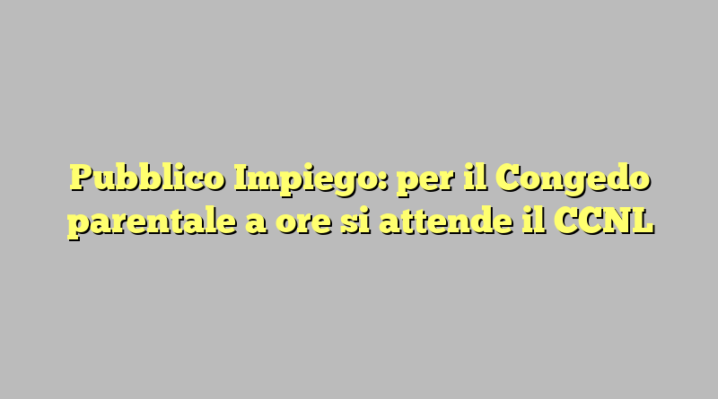 Pubblico Impiego: per il Congedo parentale a ore si attende il CCNL