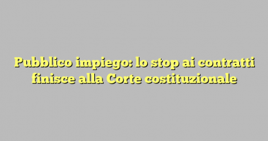 Pubblico impiego: lo stop ai contratti finisce alla Corte costituzionale
