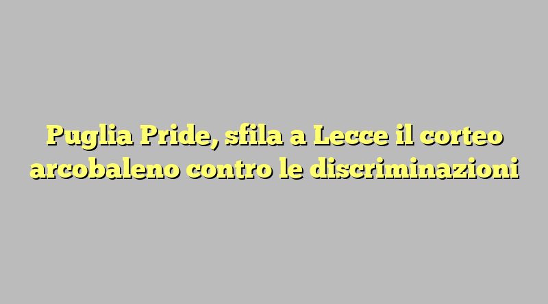 Puglia Pride, sfila a Lecce il corteo arcobaleno contro le discriminazioni