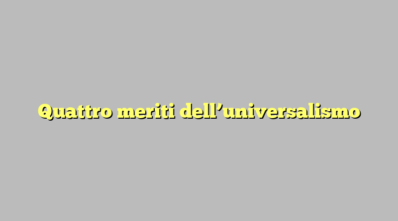 Quattro meriti dell’universalismo