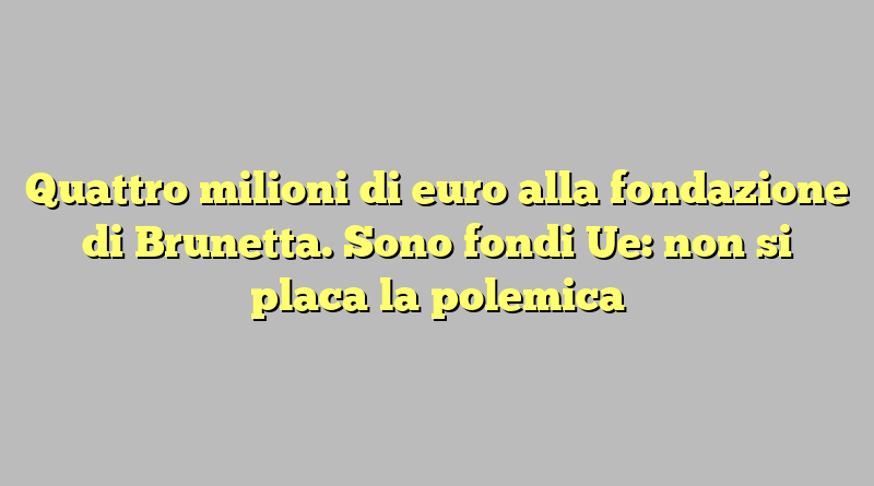 Quattro milioni di euro alla fondazione di Brunetta. Sono fondi Ue: non si placa la polemica