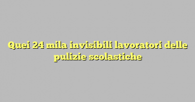 Quei 24 mila invisibili  lavoratori delle pulizie scolastiche