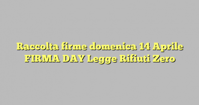 Raccolta firme domenica 14 Aprile FIRMA DAY Legge Rifiuti Zero