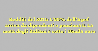 Redditi del 2011: L’80% dell’Irpef arriva da dipendenti e pensionati. La metà degli italiani è sotto i 16mila euro