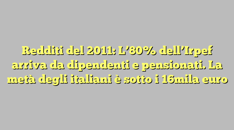 Redditi del 2011: L’80% dell’Irpef arriva da dipendenti e pensionati. La metà degli italiani è sotto i 16mila euro