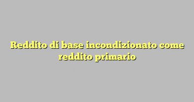 Reddito di base incondizionato come reddito primario