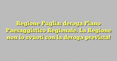 Regione Puglia: deroga Piano Paesaggistico Regionale. La Regione non lo svuoti con la deroga prevista!