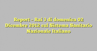 Report – Rai 3 di domenica 02 Dicembre 2012 sul Sistema Sanitario Nazionale Italiano