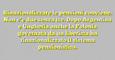 Rinazionalizzare le pensioni conviene.  Non c’è due senza tre. Dopo Argentina e Ungheria anche la Polonia governata da un liberista ha rinazionalizzato il sistema pensionistico.