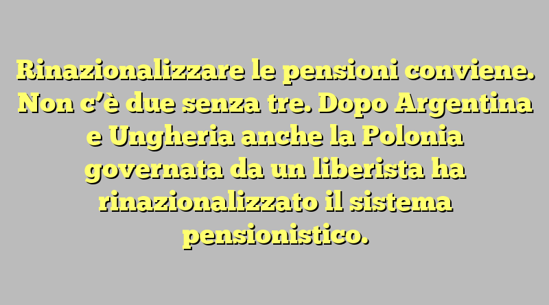 Rinazionalizzare le pensioni conviene.  Non c’è due senza tre. Dopo Argentina e Ungheria anche la Polonia governata da un liberista ha rinazionalizzato il sistema pensionistico.