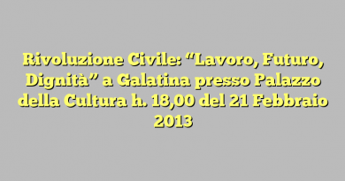 Rivoluzione Civile: “Lavoro, Futuro, Dignità” a Galatina presso Palazzo della Cultura h. 18,00 del 21 Febbraio 2013