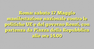 Roma: sabato 17 Maggio manifestazione nazionale contro le politiche UE e del governo Renzi, con partenza da Piazza della Repubblica alle ore 14.00