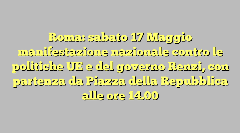 Roma: sabato 17 Maggio manifestazione nazionale contro le politiche UE e del governo Renzi, con partenza da Piazza della Repubblica alle ore 14.00