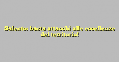 Salento: basta attacchi alle eccellenze del territorio!