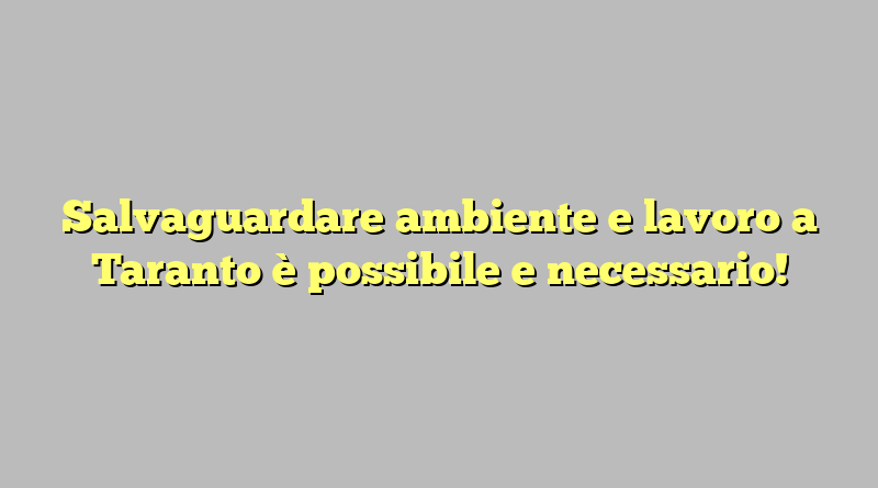 Salvaguardare ambiente e lavoro a Taranto è possibile e necessario!