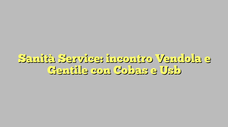 Sanità Service: incontro Vendola e Gentile con Cobas e Usb