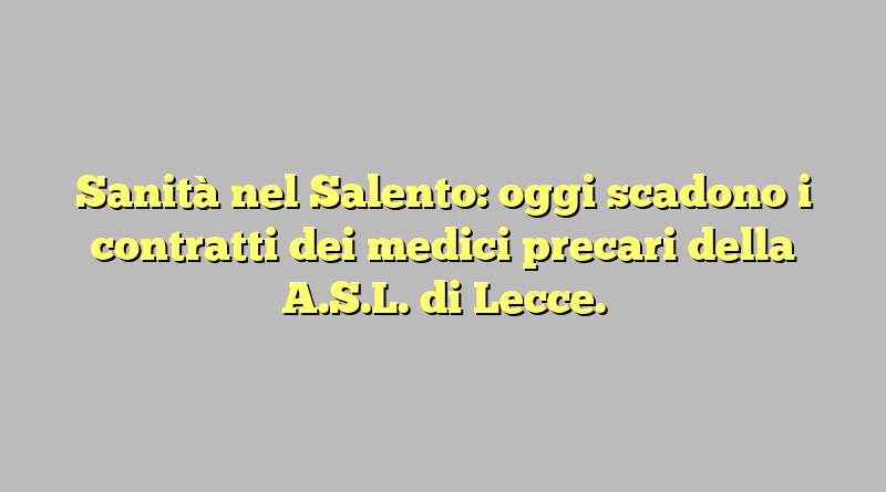 Sanità nel Salento: oggi scadono i contratti dei medici precari della A.S.L. di Lecce.