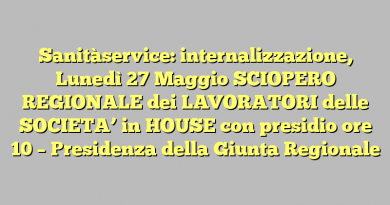 Sanitàservice: internalizzazione,  Lunedì 27 Maggio SCIOPERO REGIONALE dei LAVORATORI delle SOCIETA’ in HOUSE con presidio ore 10 – Presidenza della Giunta Regionale