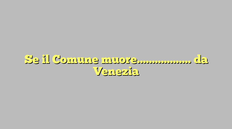 Se il Comune muore……………… da Venezia