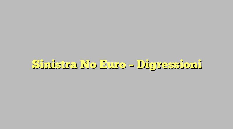 Sinistra No Euro – Digressioni