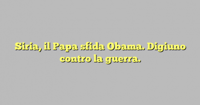 Siria, il Papa sfida Obama. Digiuno contro la guerra.