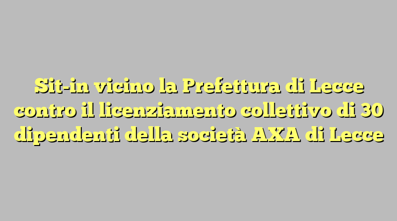 Sit-in vicino la Prefettura di Lecce  contro il licenziamento collettivo di 30 dipendenti della società AXA di Lecce