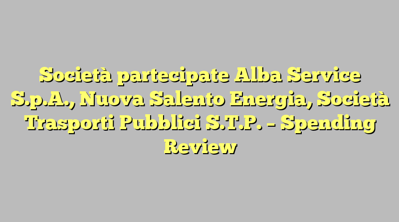 Società partecipate Alba Service S.p.A., Nuova Salento Energia, Società Trasporti Pubblici S.T.P. –  Spending Review