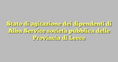 Stato di agitazione dei dipendenti di Alba Service società pubblica delle Provincia di Lecce