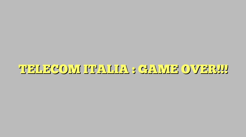 TELECOM ITALIA : GAME OVER!!!