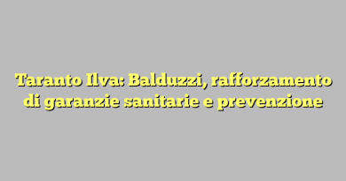 Taranto Ilva: Balduzzi, rafforzamento di garanzie sanitarie e prevenzione