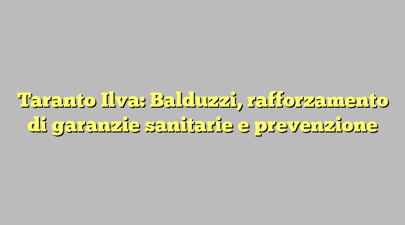 Taranto Ilva: Balduzzi, rafforzamento di garanzie sanitarie e prevenzione