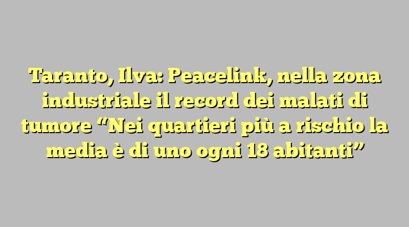 Taranto, Ilva: Peacelink, nella zona industriale il record dei malati di tumore “Nei quartieri più a rischio la media è di uno ogni 18 abitanti”