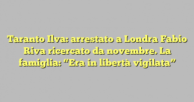 Taranto Ilva: arrestato a Londra Fabio Riva ricercato da novembre. La famiglia: “Era in libertà vigilata”