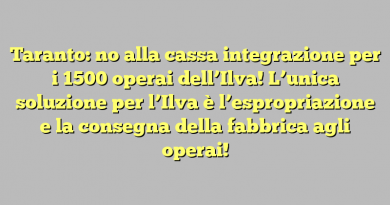 Taranto: no alla cassa integrazione per i 1500 operai dell’Ilva! L’unica soluzione per l’Ilva è l’espropriazione e la consegna della fabbrica agli operai!