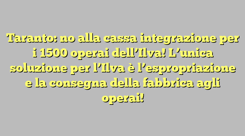 Taranto: no alla cassa integrazione per i 1500 operai dell’Ilva! L’unica soluzione per l’Ilva è l’espropriazione e la consegna della fabbrica agli operai!