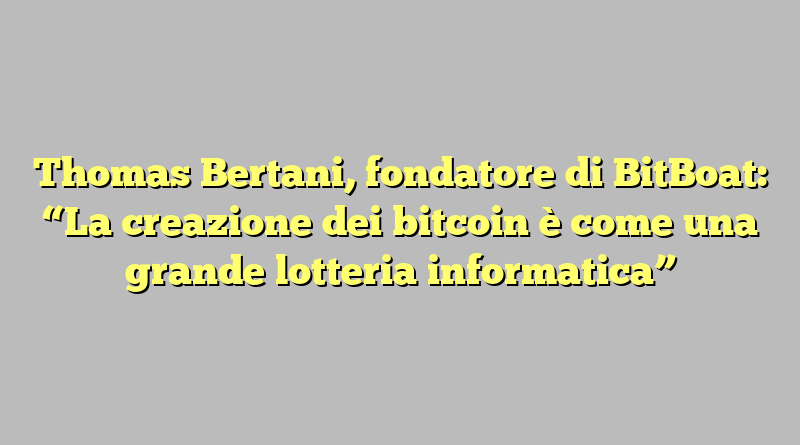 Thomas Bertani, fondatore di BitBoat: “La creazione dei bitcoin è come una grande lotteria informatica”