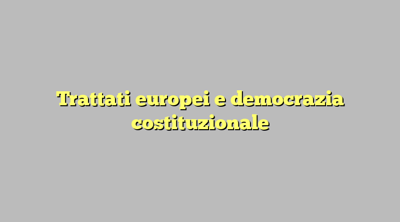 Trattati europei e democrazia costituzionale