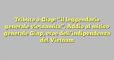 Tributo a Giap: “il leggendario generale vietnamita”. Addio al mitico generale Giap, eroe dell’indipendenza del Vietnam